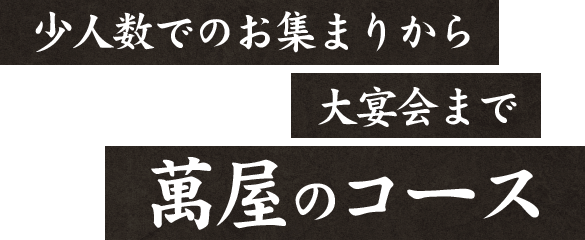 少人数でのお集まりから大宴会まで萬屋のコース