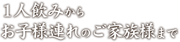 1人飲みから お子様連れのご家族様まで