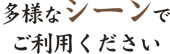多様なシーンでご利用ください