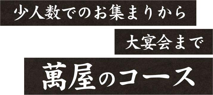 少人数でのお集まりから大宴会まで萬屋のコース